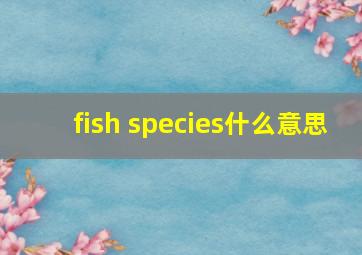 fish species什么意思